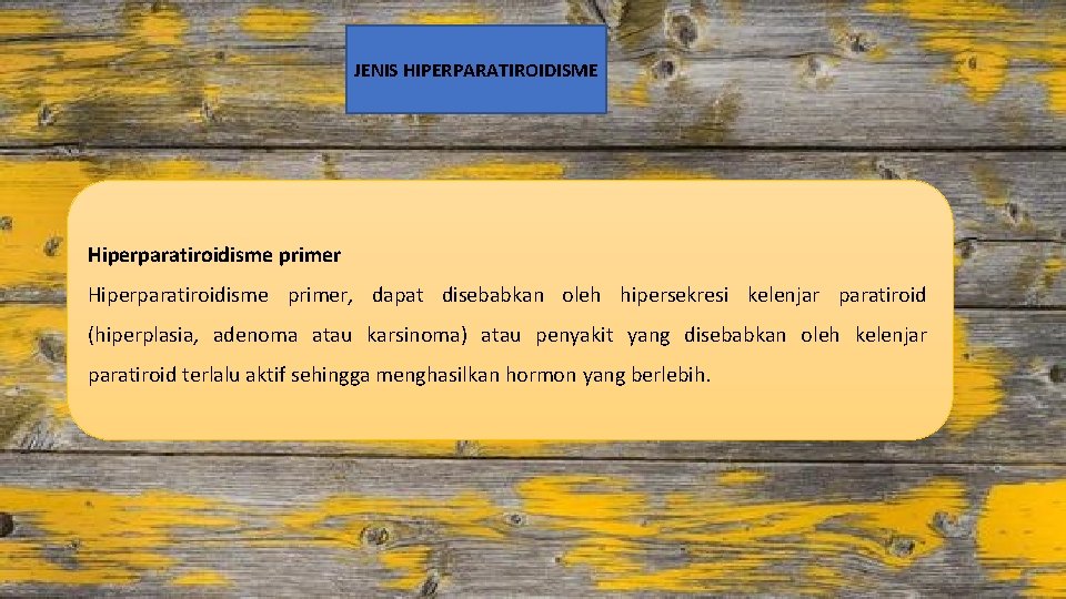 JENIS HIPERPARATIROIDISME Hiperparatiroidisme primer, dapat disebabkan oleh hipersekresi kelenjar paratiroid (hiperplasia, adenoma atau karsinoma)