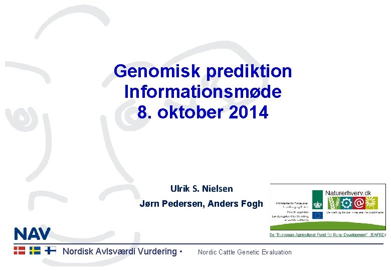 Genomisk prediktion Informationsmøde 8. oktober 2014 Ulrik S. Nielsen Jørn Pedersen, Anders Fogh Nordisk