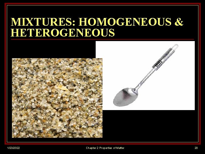 MIXTURES: HOMOGENEOUS & HETEROGENEOUS 1/23/2022 Chapter 2 Properties of Matter 20 