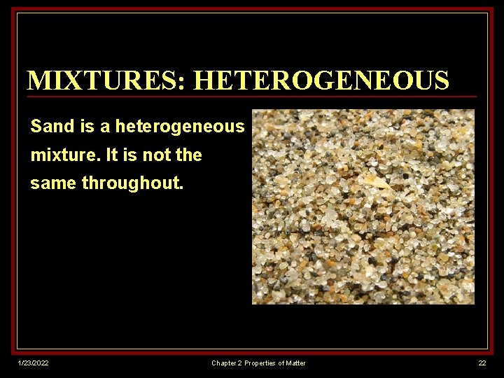 MIXTURES: HETEROGENEOUS Sand is a heterogeneous mixture. It is not the same throughout. 1/23/2022