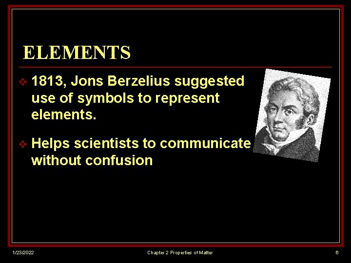 ELEMENTS v 1813, Jons Berzelius suggested use of symbols to represent elements. v Helps