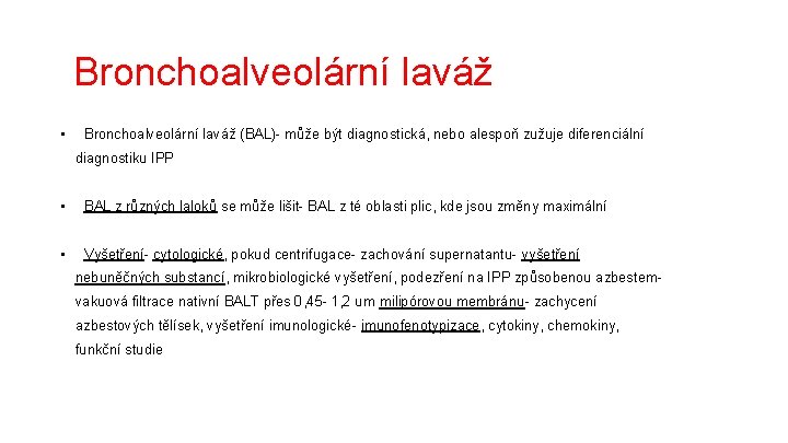 Bronchoalveolární laváž • Bronchoalveolární laváž (BAL)- může být diagnostická, nebo alespoň zužuje diferenciální diagnostiku