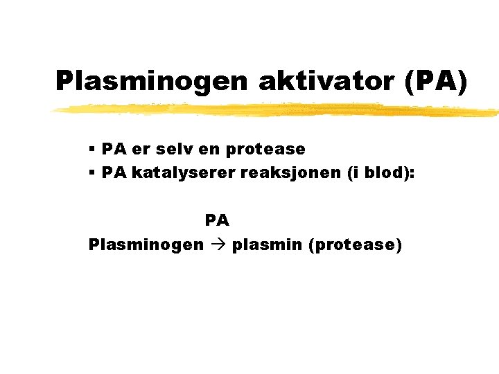 Plasminogen aktivator (PA) § PA er selv en protease § PA katalyserer reaksjonen (i