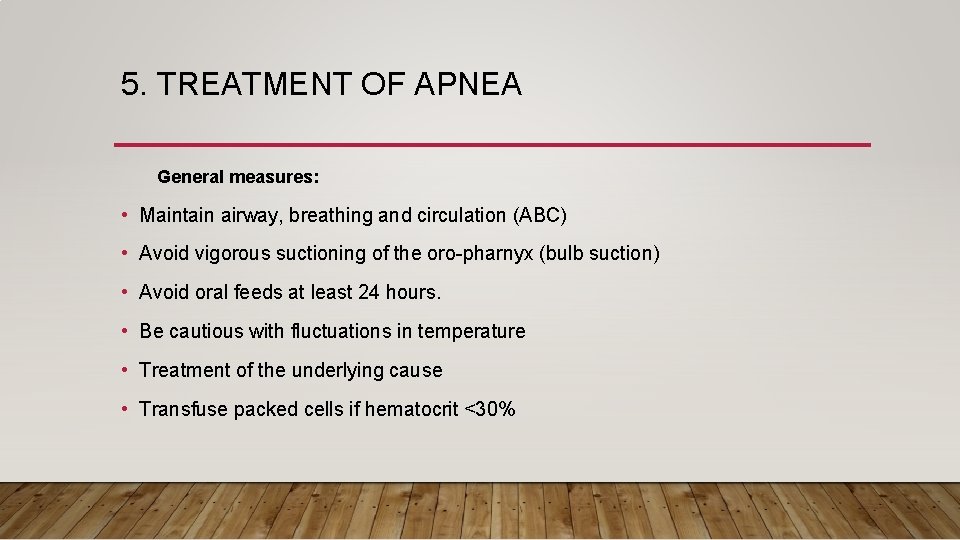 5. TREATMENT OF APNEA General measures: • Maintain airway, breathing and circulation (ABC) •