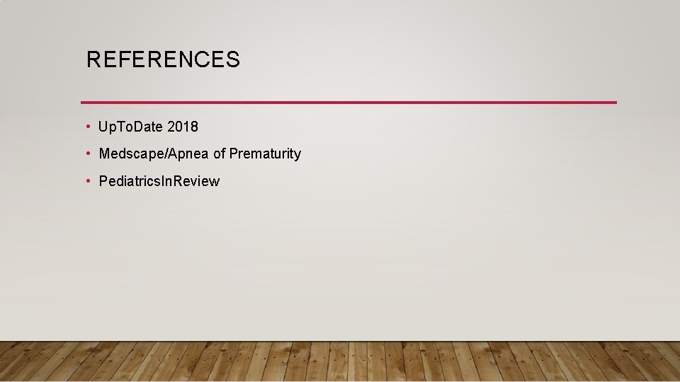 REFERENCES • Up. To. Date 2018 • Medscape/Apnea of Prematurity • Pediatrics. In. Review