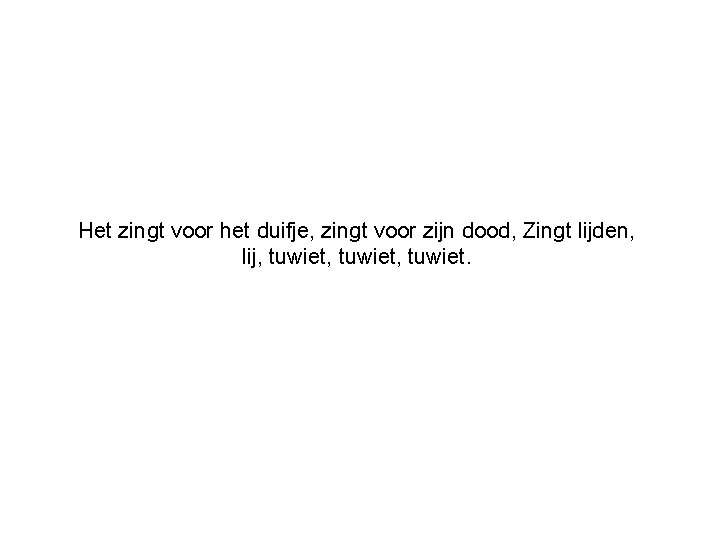 Het zingt voor het duifje, zingt voor zijn dood, Zingt lijden, lij, tuwiet, tuwiet.