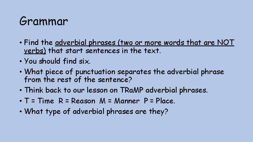 Grammar • Find the adverbial phrases (two or more words that are NOT verbs)