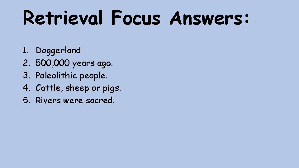 Retrieval Focus Answers: 1. 2. 3. 4. 5. Doggerland 500, 000 years ago. Paleolithic