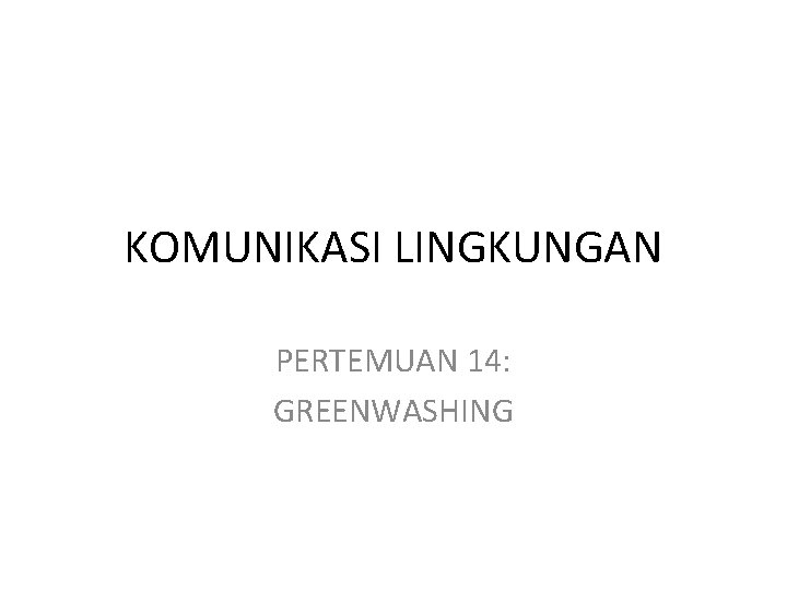 KOMUNIKASI LINGKUNGAN PERTEMUAN 14: GREENWASHING 