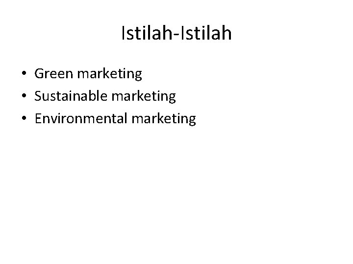 Istilah-Istilah • Green marketing • Sustainable marketing • Environmental marketing 