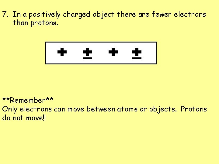 7. In a positively charged object there are fewer electrons than protons. **Remember** Only