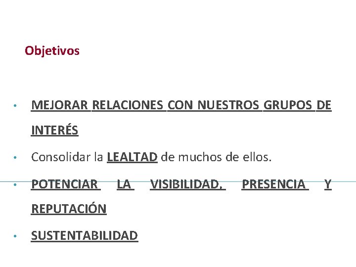 Objetivos • MEJORAR RELACIONES CON NUESTROS GRUPOS DE INTERÉS • Consolidar la LEALTAD de