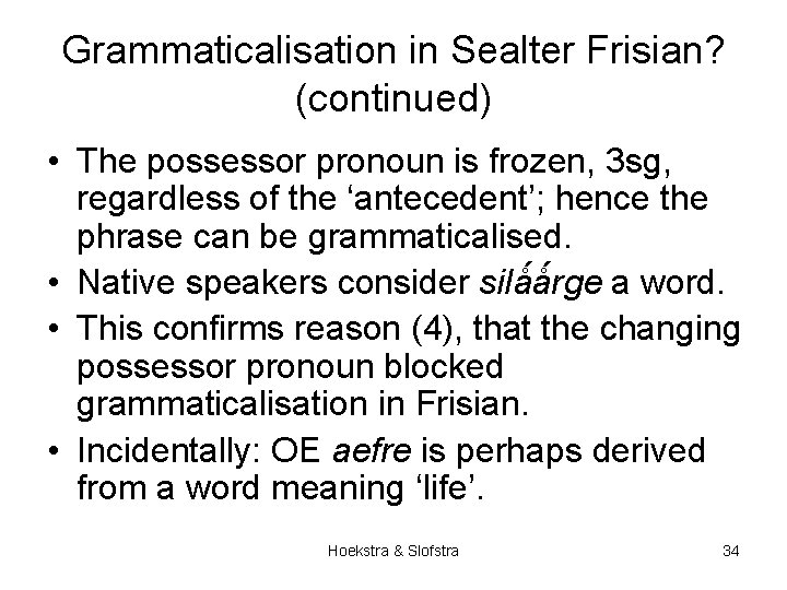 Grammaticalisation in Sealter Frisian? (continued) • The possessor pronoun is frozen, 3 sg, regardless