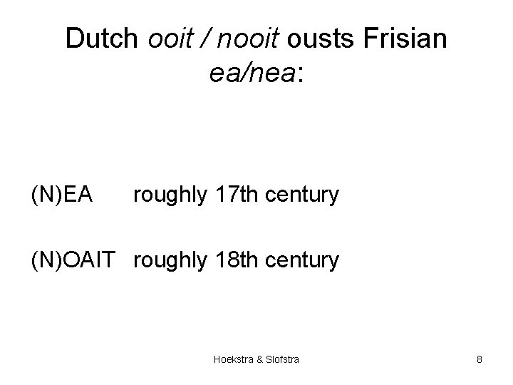 Dutch ooit / nooit ousts Frisian ea/nea: (N)EA roughly 17 th century (N)OAIT roughly