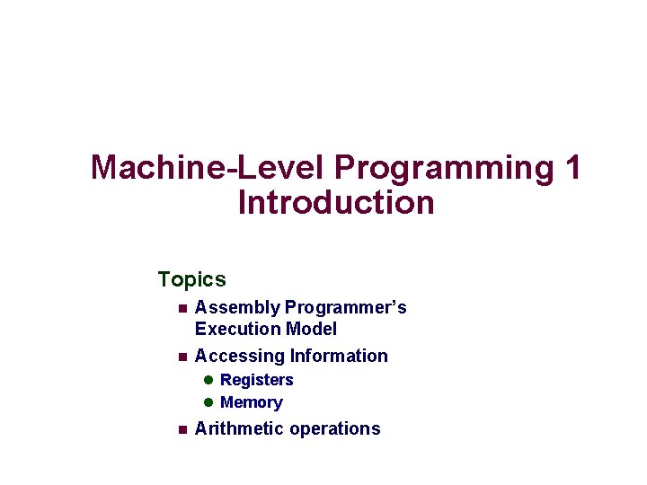 Machine-Level Programming 1 Introduction Topics n n Assembly Programmer’s Execution Model Accessing Information l