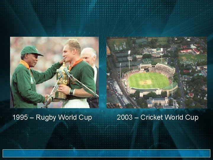 1995 – Rugby World Cup 2003 – Cricket World Cup 