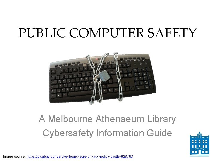 PUBLIC COMPUTER SAFETY A Melbourne Athenaeum Library Cybersafety Information Guide Image source: https: //pixabay.