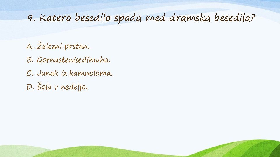 9. Katero besedilo spada med dramska besedila? A. Železni prstan. B. Gornastenisedimuha. C. Junak