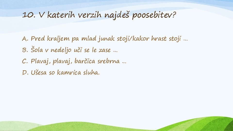 10. V katerih verzih najdeš poosebitev? A. Pred kraljem pa mlad junak stoji/kakor hrast