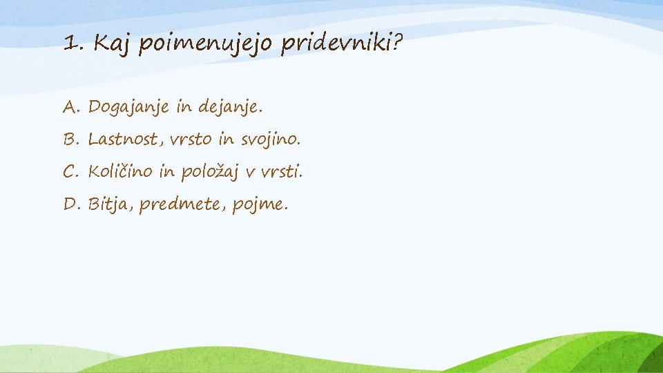 1. Kaj poimenujejo pridevniki? A. Dogajanje in dejanje. B. Lastnost, vrsto in svojino. C.