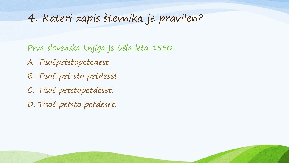 4. Kateri zapis števnika je pravilen? Prva slovenska knjiga je izšla leta 1550. A.