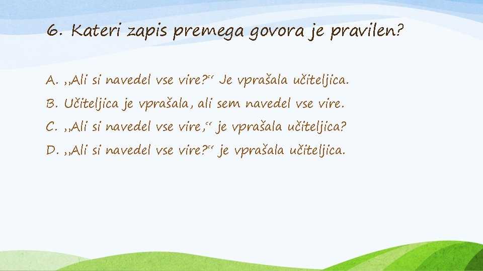 6. Kateri zapis premega govora je pravilen? A. „Ali si navedel vse vire? “