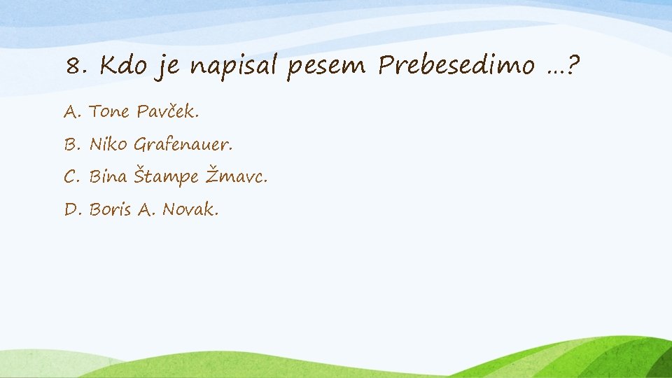 8. Kdo je napisal pesem Prebesedimo …? A. Tone Pavček. B. Niko Grafenauer. C.