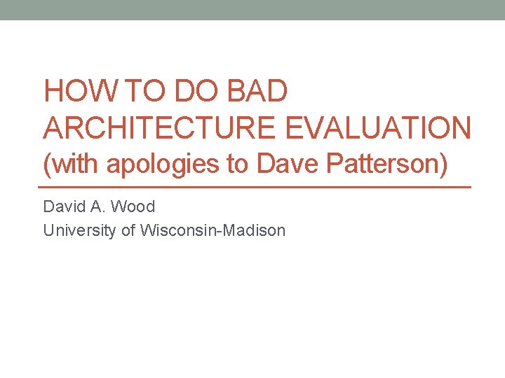 HOW TO DO BAD ARCHITECTURE EVALUATION (with apologies to Dave Patterson) David A. Wood