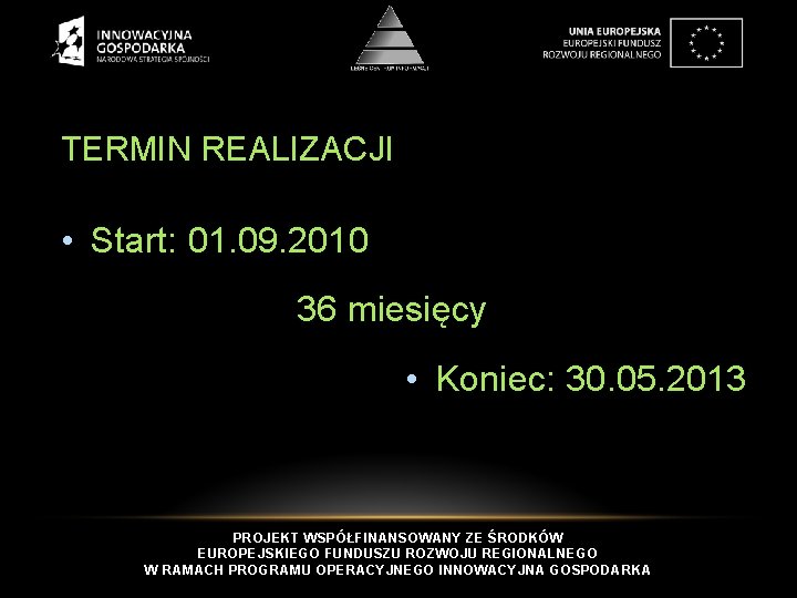 TERMIN REALIZACJI • Start: 01. 09. 2010 36 miesięcy • Koniec: 30. 05. 2013