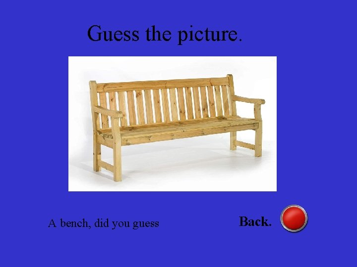 Guess the picture. A bench, did you guess Back. 
