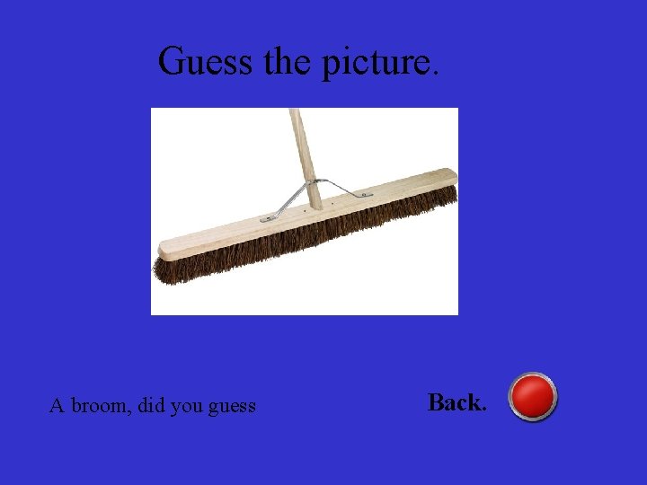 Guess the picture. A broom, did you guess Back. 