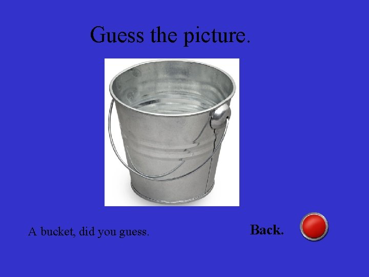 Guess the picture. A bucket, did you guess. Back. 