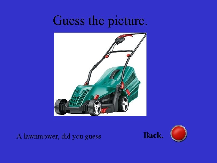 Guess the picture. A lawnmower, did you guess Back. 