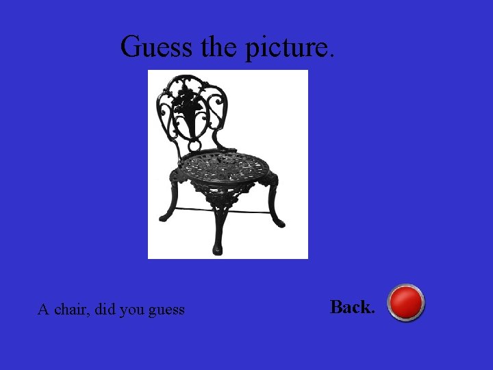 Guess the picture. A chair, did you guess Back. 