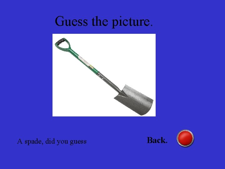 Guess the picture. A spade, did you guess Back. 