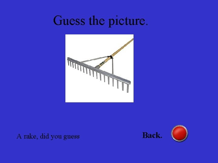 Guess the picture. A rake, did you guess Back. 