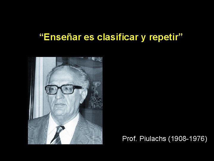 “Enseñar es clasificar y repetir” Prof. Piulachs (1908 -1976) 
