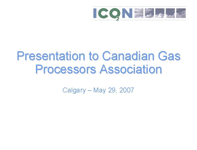 Presentation to Canadian Gas Processors Association Calgary – May 29, 2007 