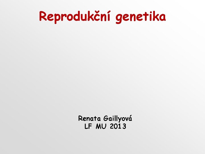 Reprodukční genetika Renata Gaillyová LF MU 2013 