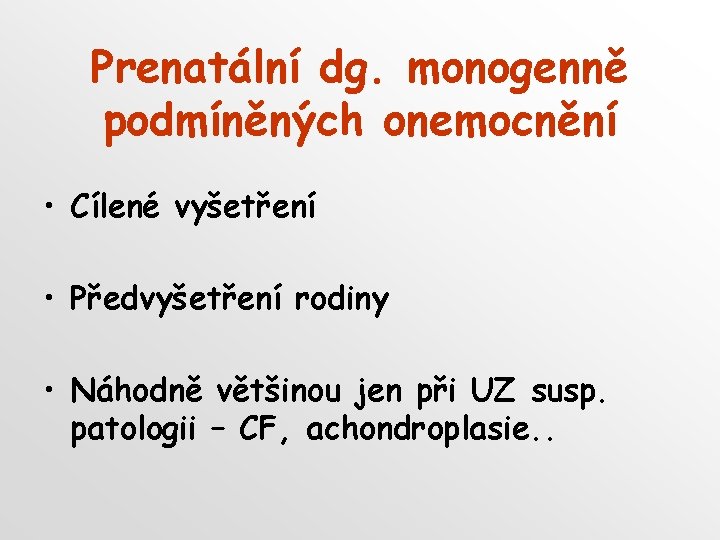Prenatální dg. monogenně podmíněných onemocnění • Cílené vyšetření • Předvyšetření rodiny • Náhodně většinou Prenatální dg. monogenně podmíněných onemocnění • Cílené vyšetření • Předvyšetření rodiny • Náhodně většinou