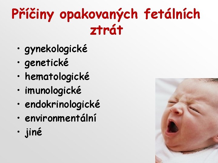 Příčiny opakovaných fetálních ztrát • • gynekologické genetické hematologické imunologické endokrinologické environmentální jiné 