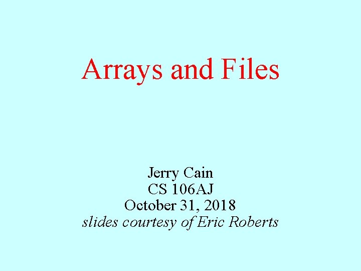 Arrays and Files Jerry Cain CS 106 AJ October 31, 2018 slides courtesy of