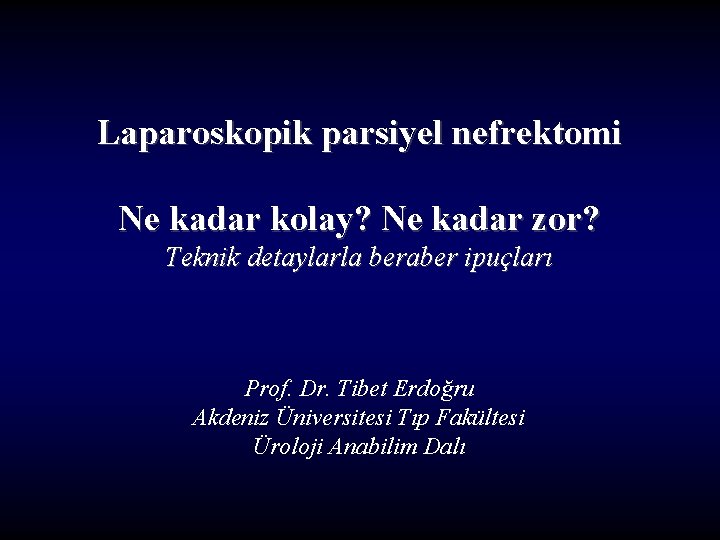 Laparoskopik parsiyel nefrektomi Ne kadar kolay? Ne kadar zor? Teknik detaylarla beraber ipuçları Prof.