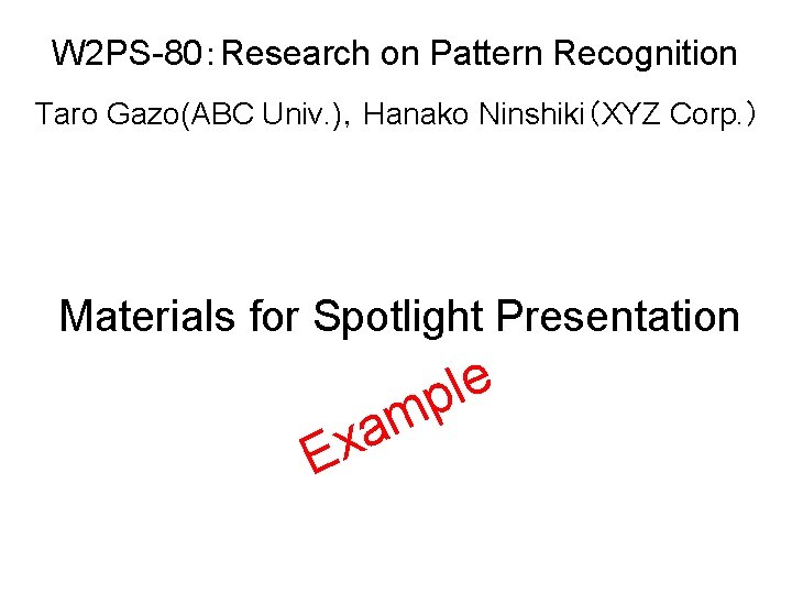 W 2 PS-80：Research on Pattern Recognition Taro Gazo(ABC Univ. )，Hanako Ninshiki（XYZ Corp. ） Materials