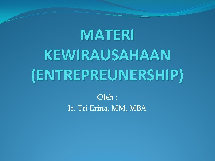 MATERI KEWIRAUSAHAAN (ENTREPREUNERSHIP) Oleh : Ir. Tri Erina, MM, MBA 