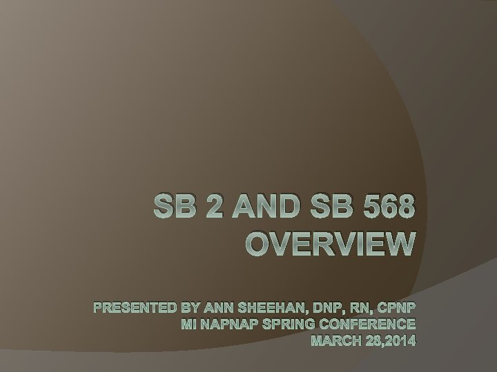 SB 2 AND SB 568 OVERVIEW PRESENTED BY ANN SHEEHAN, DNP, RN, CPNP MI