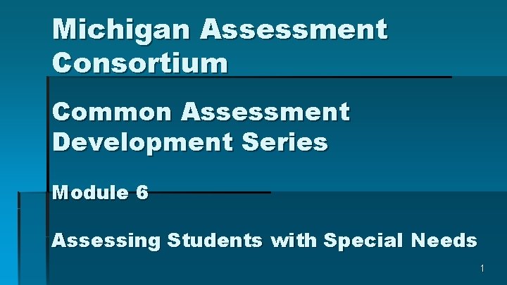 Michigan Assessment Consortium Common Assessment Development Series Module 6 Assessing Students with Special Needs