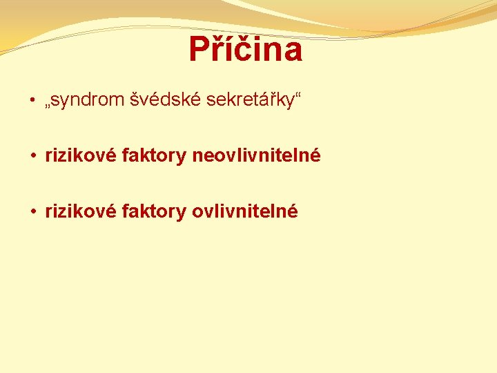 Příčina • „syndrom švédské sekretářky“ • rizikové faktory neovlivnitelné • rizikové faktory ovlivnitelné 