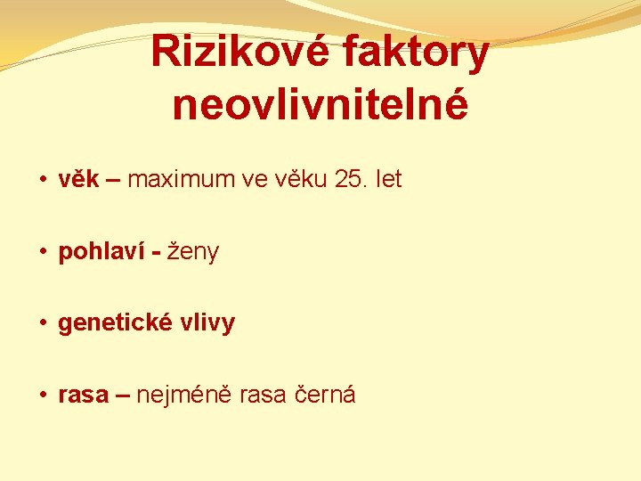 Rizikové faktory neovlivnitelné • věk – maximum ve věku 25. let • pohlaví -