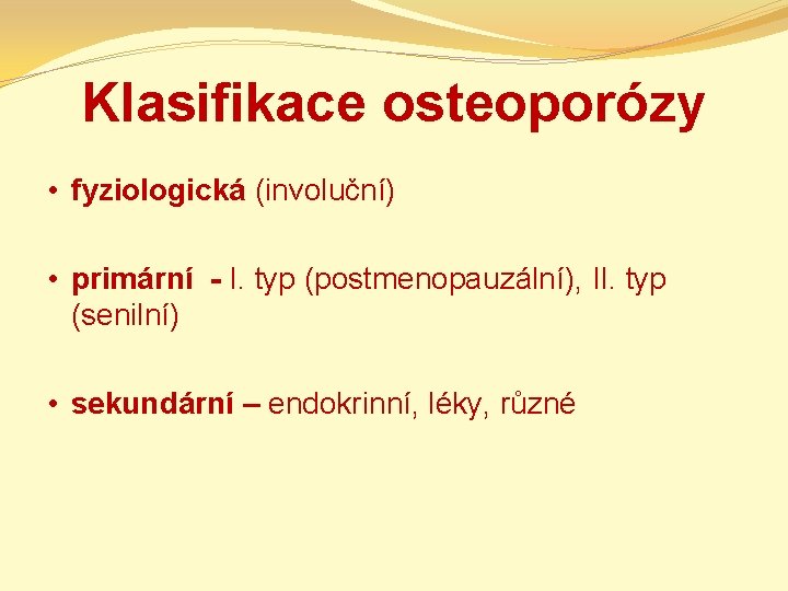 Klasifikace osteoporózy • fyziologická (involuční) • primární - I. typ (postmenopauzální), II. typ (senilní)